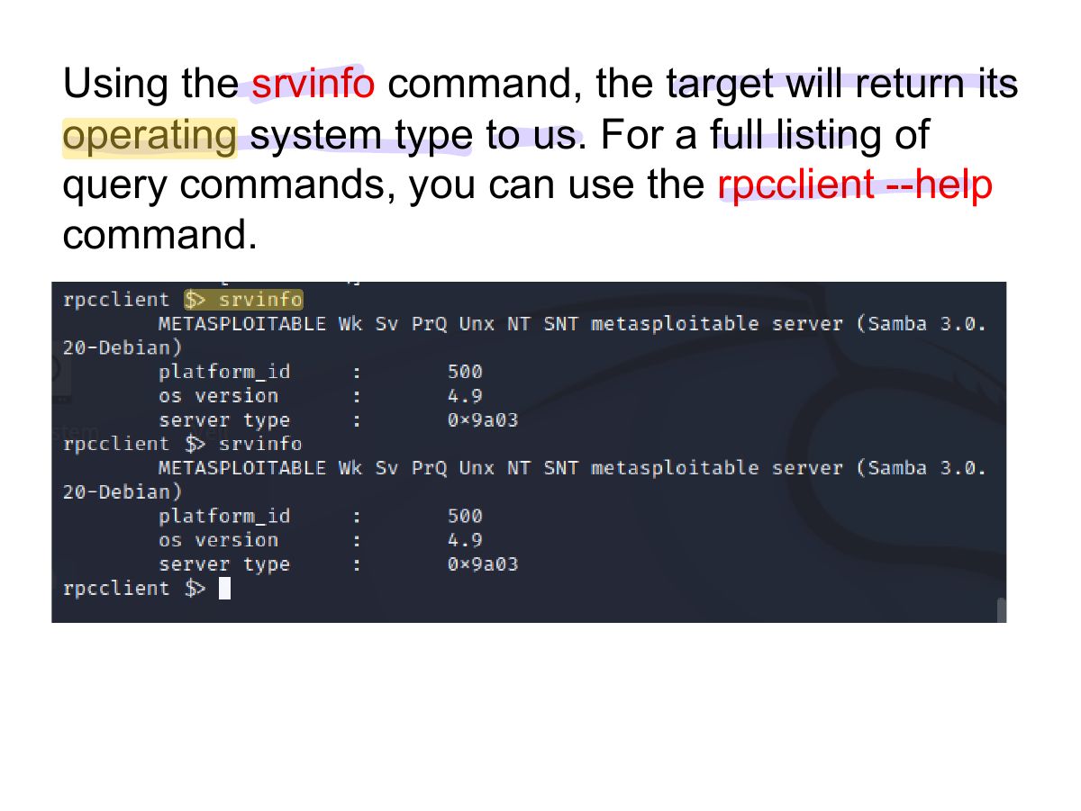 Slide 25: Using the srvinfo command, the target will return its operating system type to us. For a full listing of query commands, you can use the rpcclient --help command.