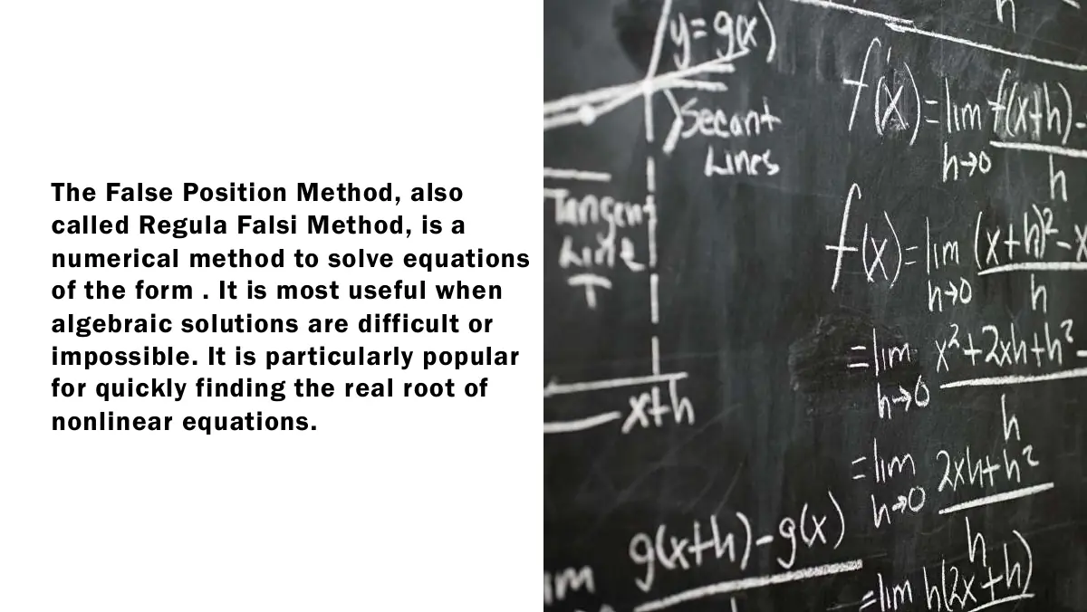 Slide 12: The False Position Method, also called Regula Falsi Method, is a numerical method to solve equations