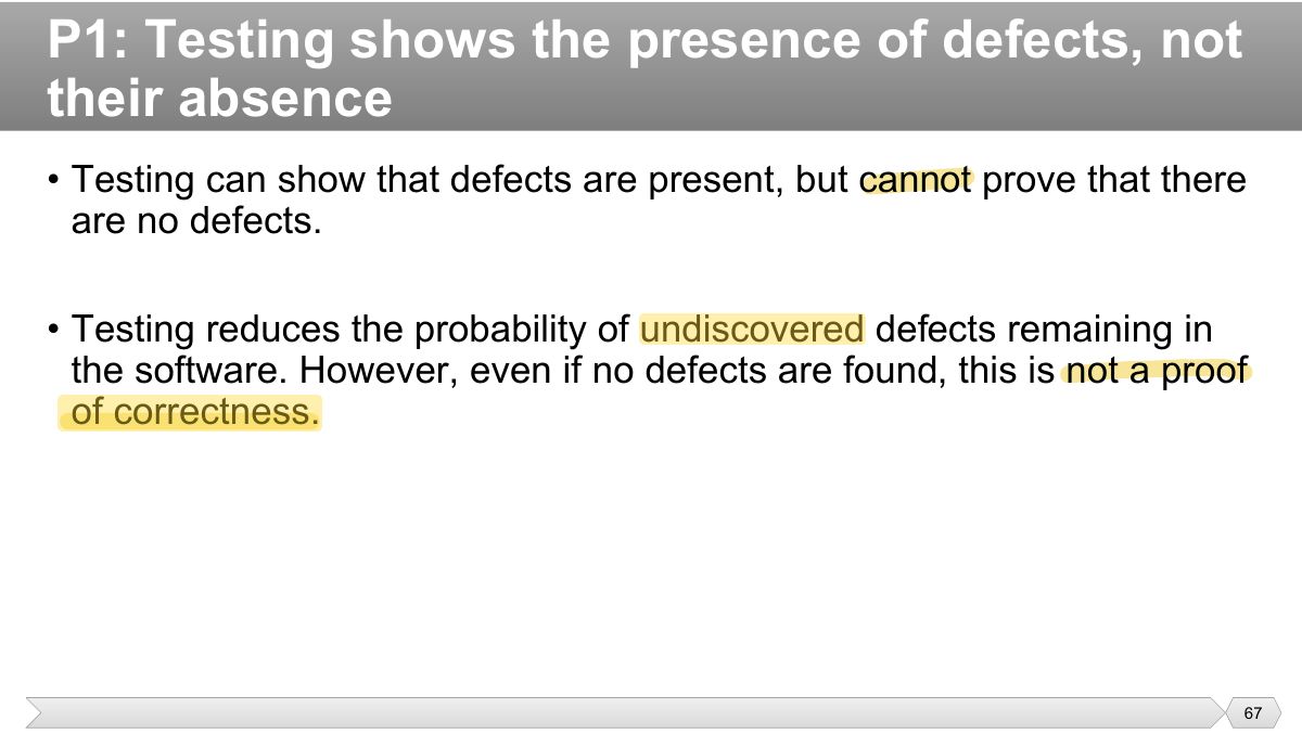 Slide 67: • Testing can show that defects are present, but cannot prove that there are no defects.