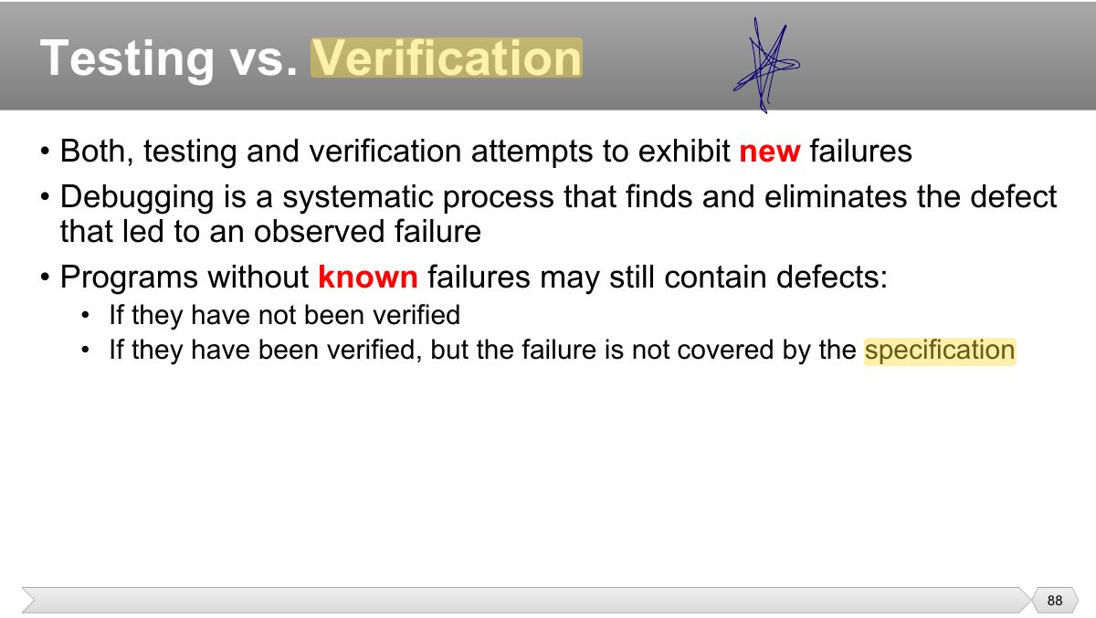 Slide 88: • Both, testing and verification attempts to exhibit new failures • Debugging is a systematic process that finds and eliminates the defect