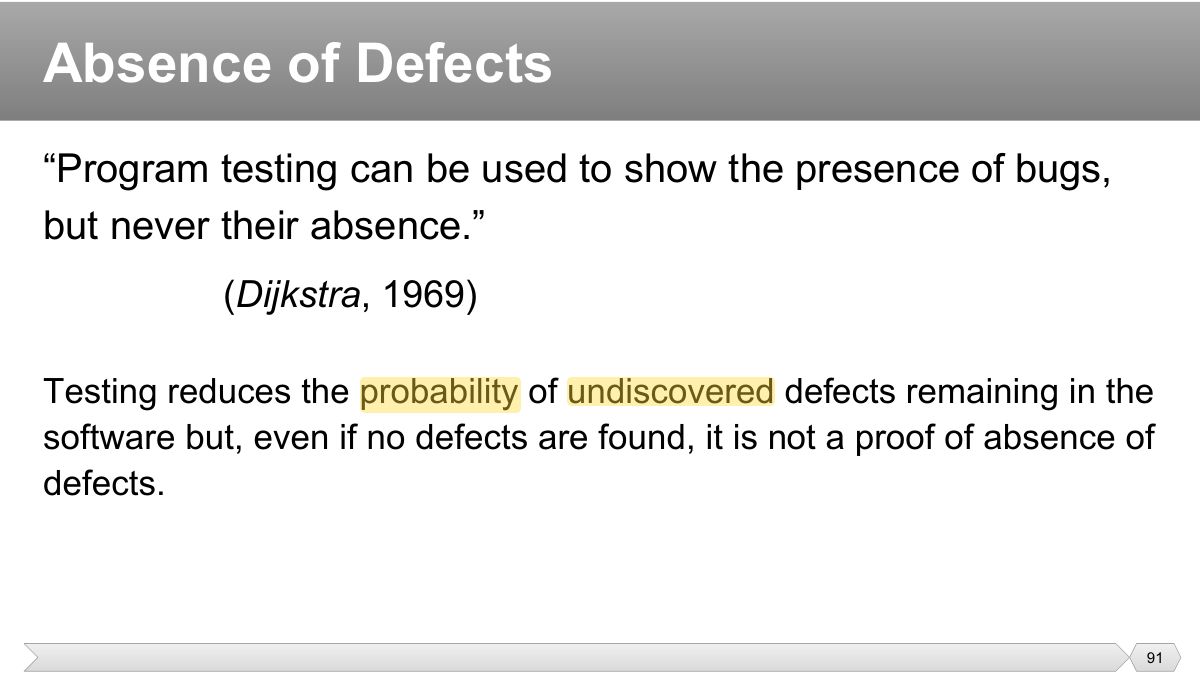 Slide 91: “ Program testing can be used to show the presence of bugs, but never their absence. ”
