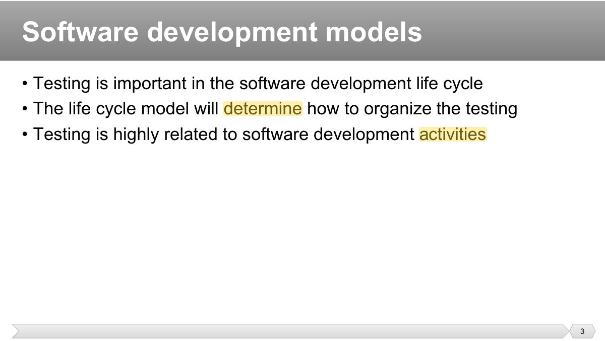 Slide 3: • Testing is important in the software development life cycle • The life cycle model will determine how to organize the testing