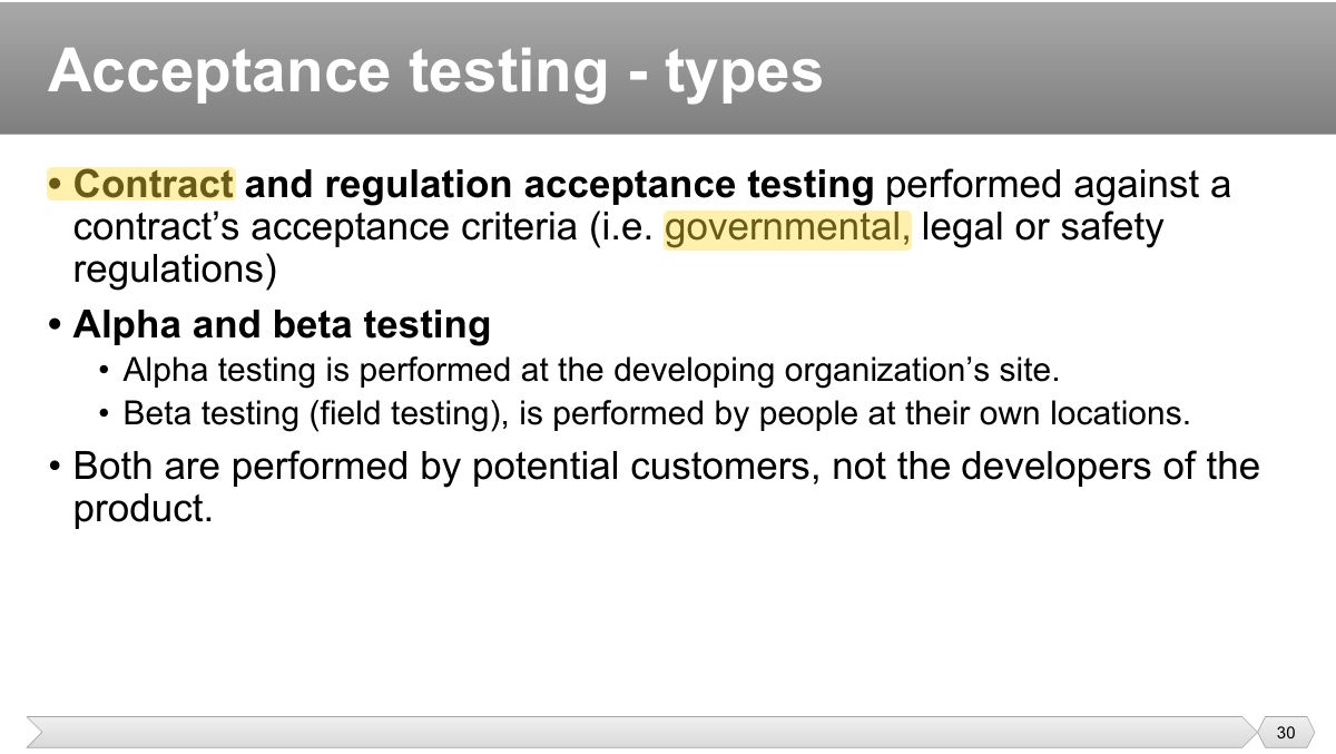 Slide 30: • Contract and regulation acceptance testing performed against a contract’s acceptance criteria (i.e. governmental, legal or safety