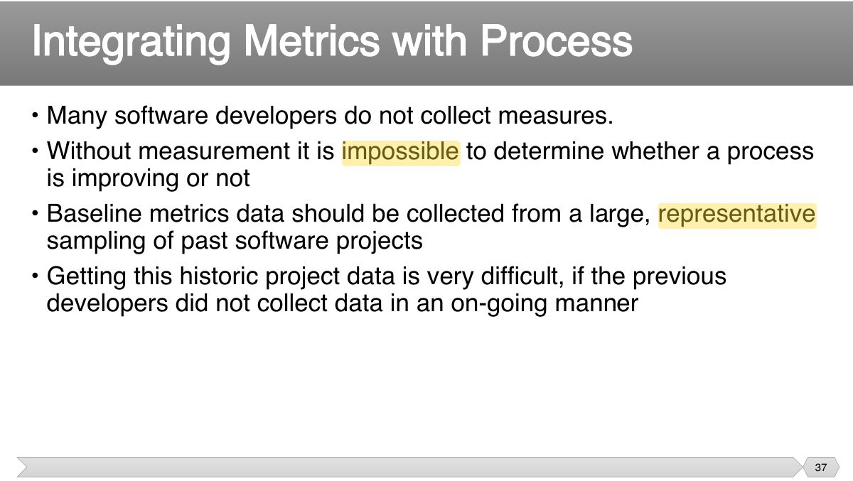 Slide 37: • Many software developers do not collect measures. • Without measurement it is impossible to determine whether a process