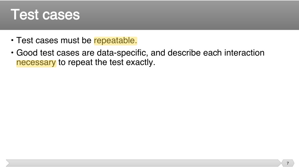 Slide 7: • Test cases must be repeatable. • Good test cases are data-specific, and describe each interaction