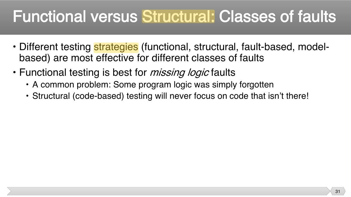 Slide 31: • Different testing strategies (functional, structural, fault-based, model- based) are most effective for different classes of faults