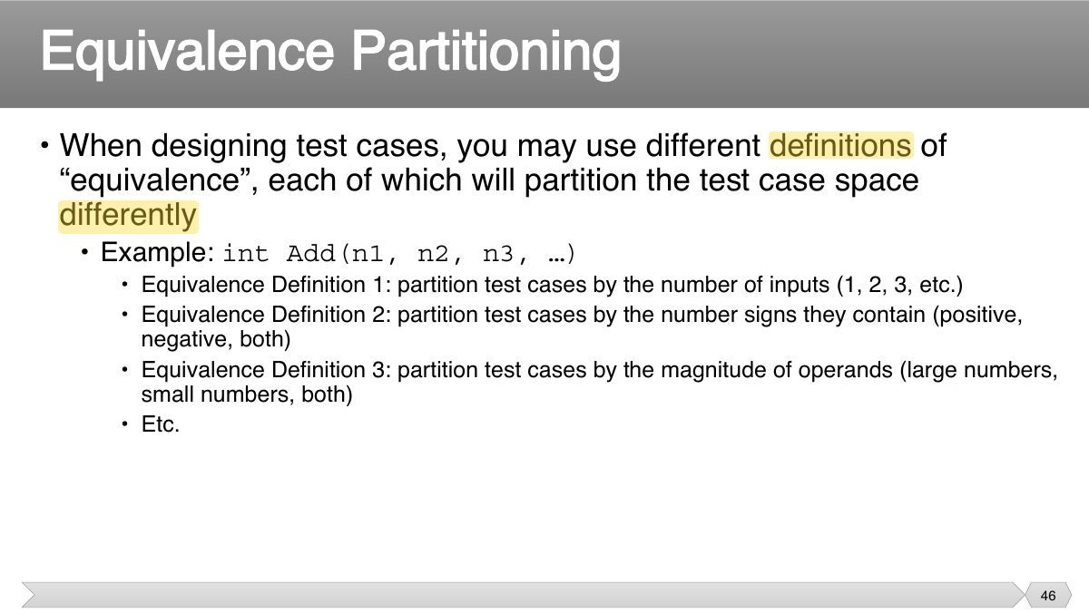 Slide 46: • When designing test cases, you may use different definitions of “equivalence”, each of which will partition the test case space