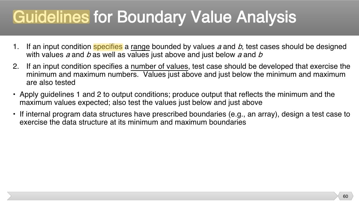Slide 60: 1. If an input condition specifies a range bounded by values a b and , test cases should be designed with values a b and as well as values just above and just below a b and