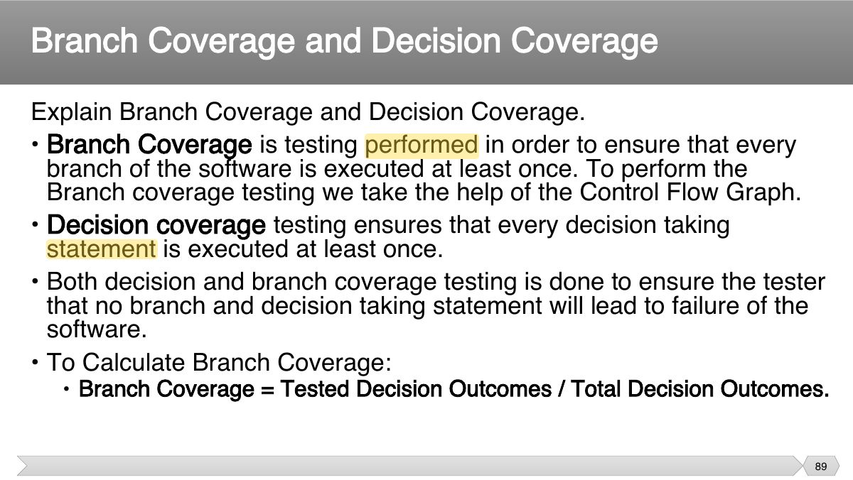 Slide 89: Explain Branch Coverage and Decision Coverage. • Branch Coverage is testing performed in order to ensure that every