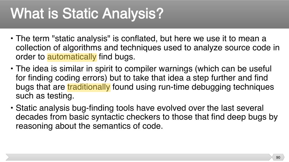 Slide 90: • The term "static analysis" is conflated, but here we use it to mean a collection of algorithms and techniques used to analyze source code in