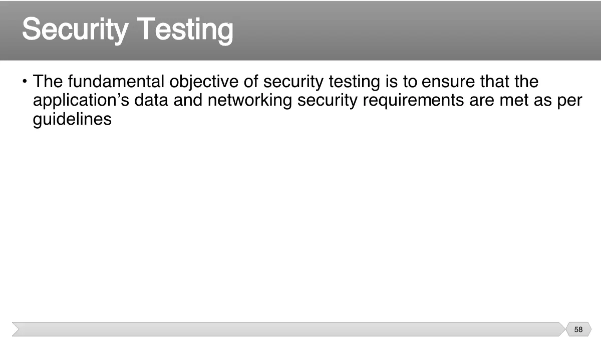 Slide 58: • The fundamental objective of security testing is to ensure that the application’s data and networking security requirements are met as per