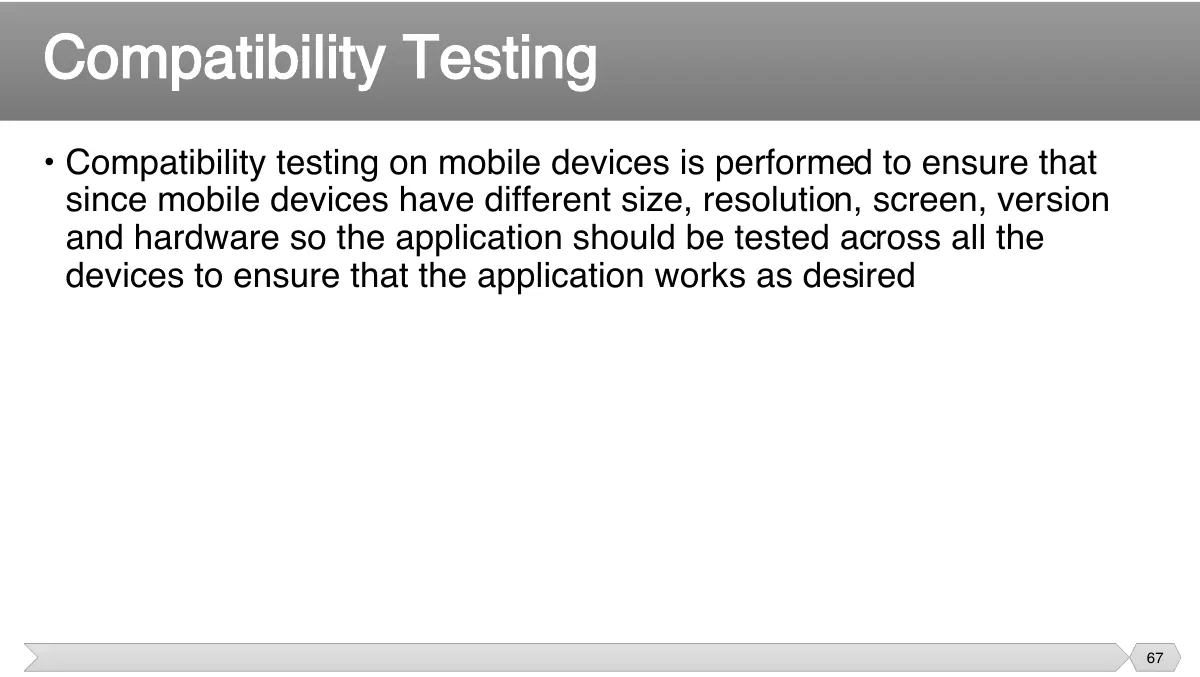 Slide 67: • Compatibility testing on mobile devices is performed to ensure that since mobile devices have different size, resolution, screen, version
